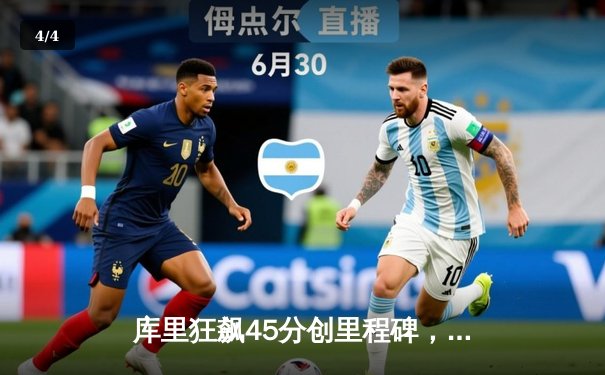 库里狂飙45分创里程碑，勇士末节逆转掘金迎关键胜利 - 4