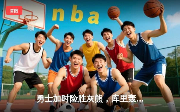 勇士加时险胜灰熊，库里轰下46分带队挺进西决