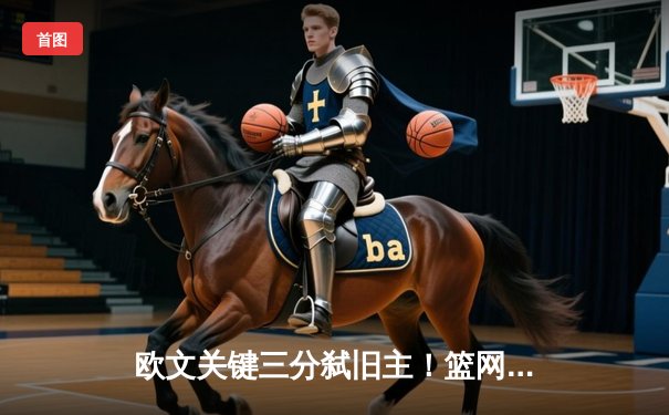 欧文关键三分弑旧主！篮网加时险胜独行侠，东契奇空砍45分三双