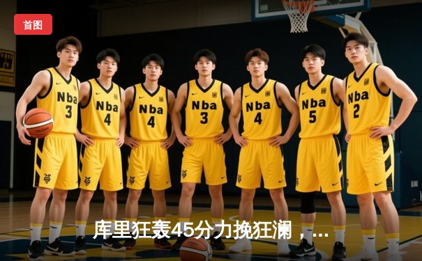 库里狂轰45分力挽狂澜，勇士加时险胜凯尔特人扳平总比分
