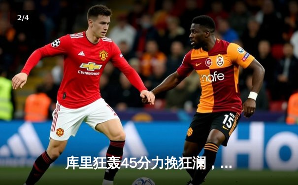 库里狂轰45分力挽狂澜，勇士加时险胜凯尔特人扳平总比分 - 2