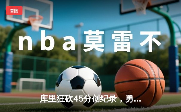 库里狂砍45分创纪录，勇士加时险胜凯尔特人迎六连胜