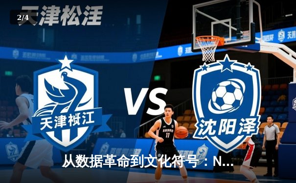 从数据革命到文化符号：NBA如何重塑现代体育叙事 - 2