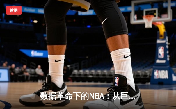 数据革命下的NBA：从巨星直觉到算法决策的竞技演进