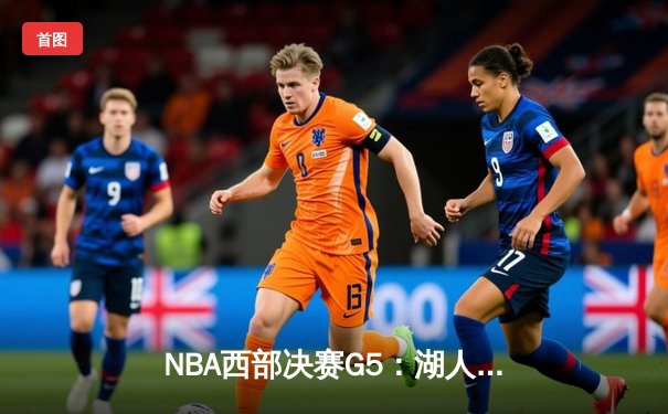 NBA西部决赛G5：湖人逆转勇士，詹姆斯关键三分定胜局