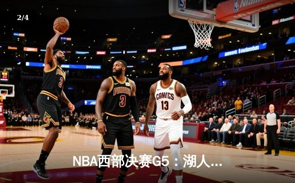 NBA西部决赛G5：湖人逆转勇士，詹姆斯关键三分定胜局 - 2