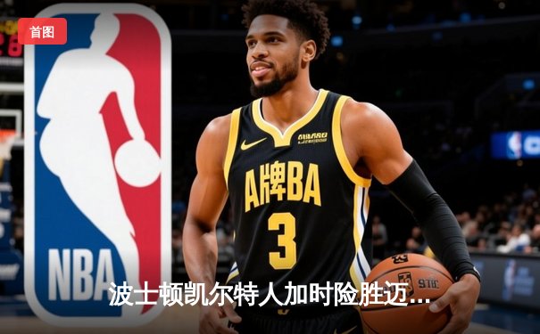 波士顿凯尔特人加时险胜迈阿密热火，塔图姆狂砍44分创季后赛新高