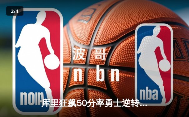 库里狂飙50分率勇士逆转太阳，NBA西部巅峰对决精彩纷呈 - 2