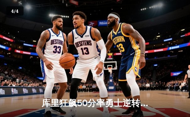 库里狂飙50分率勇士逆转太阳，NBA西部巅峰对决精彩纷呈 - 4
