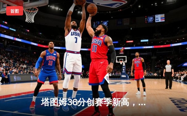 塔图姆36分创赛季新高，凯尔特人加时险胜尼克斯迎六连胜