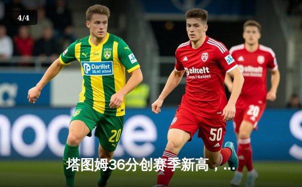 塔图姆36分创赛季新高，凯尔特人加时险胜尼克斯迎六连胜 - 4