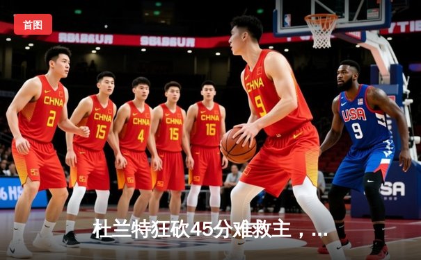 杜兰特狂砍45分难救主，凯尔特人双探花合砍60分终结太阳连胜