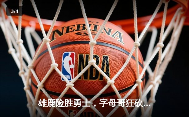 雄鹿险胜勇士，字母哥狂砍40+15，库里空砍31分难救主 - 3