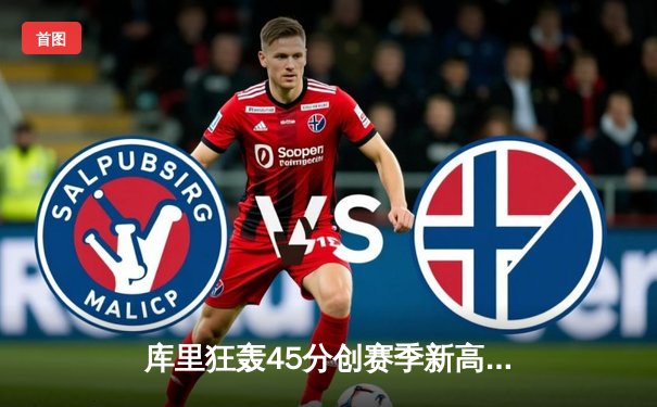 库里狂轰45分创赛季新高，勇士加时险胜绿军终结对手连胜