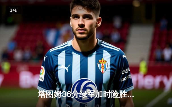 塔图姆36分绿军加时险胜勇士，库里空砍43分创赛季新高 - 3