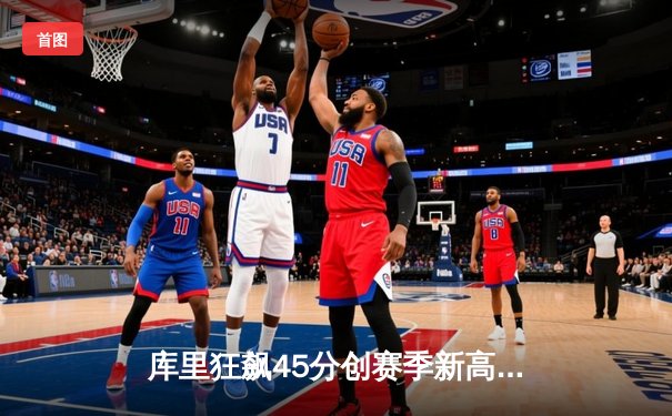 库里狂飙45分创赛季新高，勇士加时险胜凯尔特人延续主场不败