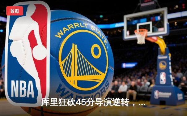 库里狂砍45分导演逆转，勇士加时险胜凯尔特人迎五连胜