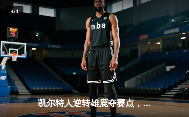 凯尔特人逆转雄鹿夺赛点，塔图姆46分创生涯季后赛新高 - 4