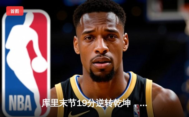 库里末节19分逆转乾坤，勇士加时险胜凯尔特人迎五连胜