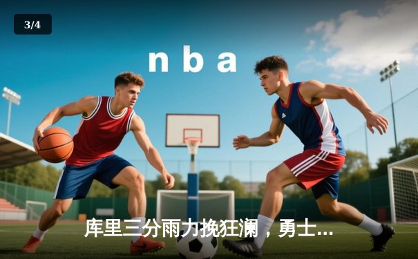 库里三分雨力挽狂澜，勇士加时险胜凯尔特人取关键胜利 - 3