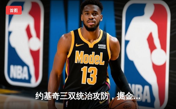 约基奇三双统治攻防，掘金加时险胜凯尔特人巩固西部榜首