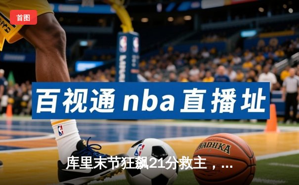 库里末节狂飙21分救主，勇士逆转掘金迎四连胜