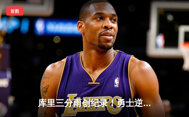 库里三分雨创纪录！勇士逆转雄鹿，格林防守锁定胜局