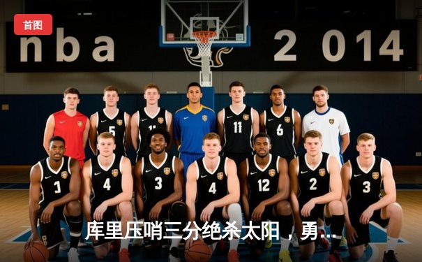 库里压哨三分绝杀太阳，勇士主场险胜终结四连败