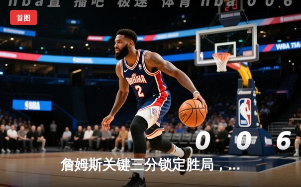 詹姆斯关键三分锁定胜局，湖人加时险胜勇士，系列赛悬念再起