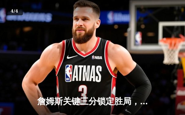 詹姆斯关键三分锁定胜局，湖人加时险胜勇士，系列赛悬念再起 - 4