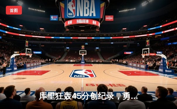 库里狂轰45分创纪录，勇士加时险胜凯尔特人迎六连胜