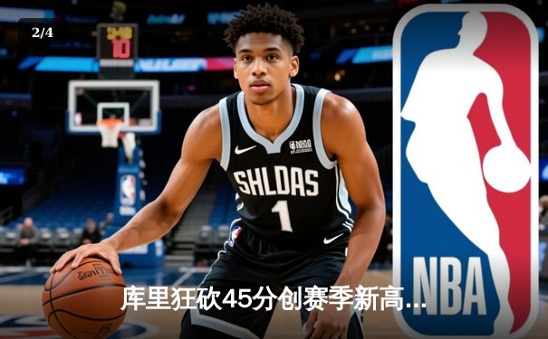 库里狂砍45分创赛季新高，勇士加时险胜凯尔特人延续主场不败 - 2
