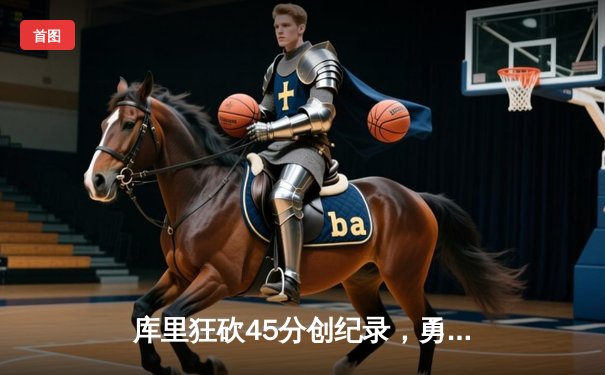 库里狂砍45分创纪录，勇士加时险胜凯尔特人迎六连胜