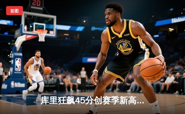 库里狂飙45分创赛季新高 勇士加时逆转凯尔特人迎六连胜