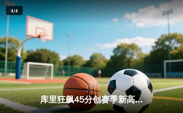 库里狂飙45分创赛季新高 勇士加时逆转凯尔特人迎六连胜 - 4