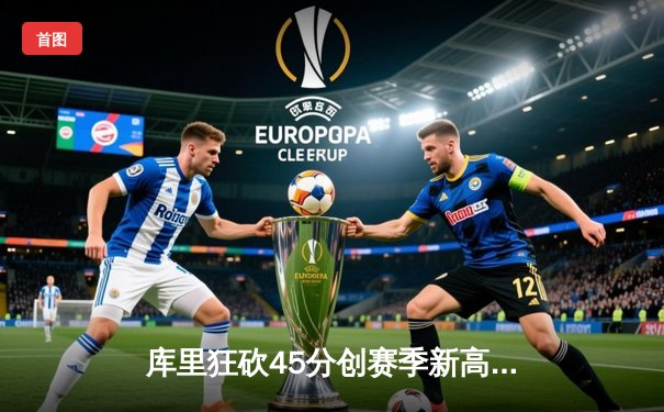 库里狂砍45分创赛季新高，勇士加时险胜凯尔特人延续主场不败