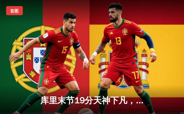 库里末节19分天神下凡，勇士逆转凯尔特人夺赛季关键胜利